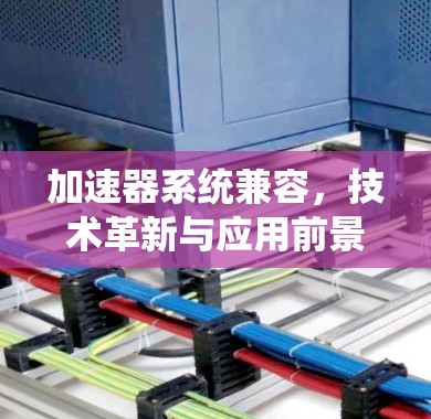 加速器系统兼容，技术革新与应用前景