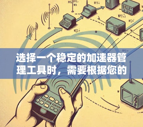 选择一个稳定的加速器管理工具时,需要根据您的具体需求来决定。以下是对不同工具的详细分析和推荐 选择一个稳定的加速器管理工具时,需要根据您的具体需求来决定。以下是对不同工具的详细分析和推荐