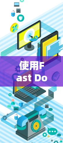 使用Fast Downloader加速下载是一个有效的方法,帮助用户更快地完成下载任务。以下是一个总结和步骤指南,帮助您顺利使用Fast Downloader 使用Fast Downloader加速下载是一个有效的方法,帮助用户更快地完成下载任务。以下是一个总结和步骤指南,帮助您顺利使用Fast Downloader