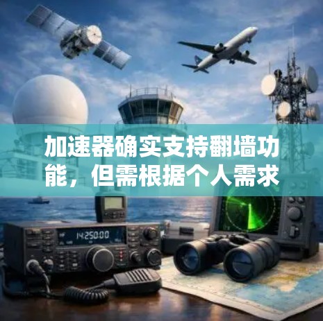 加速器确实支持翻墙功能,但需根据个人需求和技术水平选择合适的加速器。以下是一些推荐的加速器及其特点 加速器确实支持翻墙功能,但需根据个人需求和技术水平选择合适的加速器。以下是一些推荐的加速器及其特点