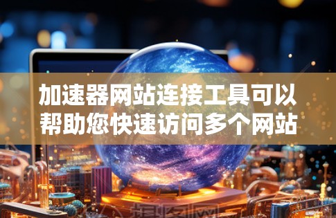 加速器网站连接工具可以帮助您快速访问多个网站,提升网站加载速度。以下是一些常用的加速器网站连接工具,您可以根据自己的需求选择合适的工具 加速器网站连接工具可以帮助您快速访问多个网站,提升网站加载速度。以下是一些常用的加速器网站连接工具,您可以根据自己的需求选择合适的工具