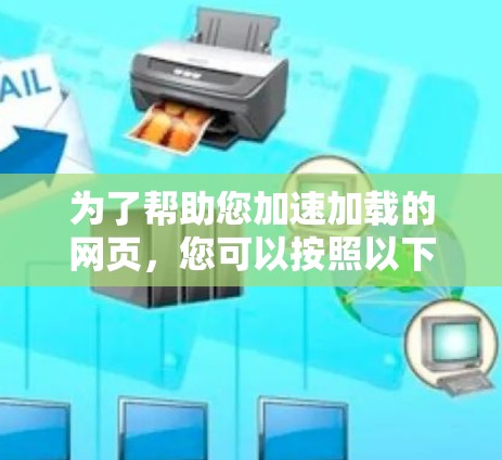 为了帮助您加速加载的网页,您可以按照以下步骤操作 为了帮助您加速加载的网页,您可以按照以下步骤操作