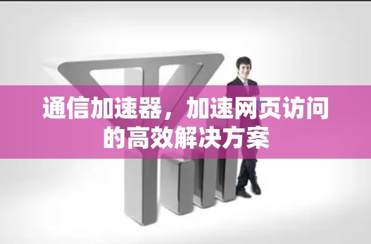 通信加速器,加速网页访问的高效解决方案 通信加速器,加速网页访问的高效解决方案