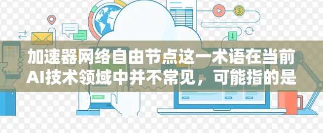 加速器网络自由节点这一术语在当前AI技术领域中并不常见,可能指的是一种网络架构设计,特别是与加速器(如GPU或TPU)相关的架构优化。以下是一些可能与该主题相关的内容和方向 加速器网络自由节点这一术语在当前AI技术领域中并不常见,可能指的是一种网络架构设计,特别是与加速器(如GPU或TPU)相关的架构优化。以下是一些可能与该主题相关的内容和方向