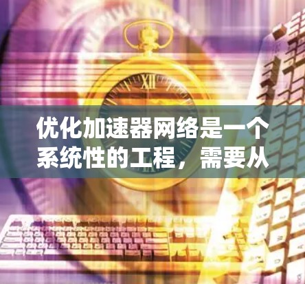 优化加速器网络是一个系统性的工程,需要从软件、硬件、网络设备等多个方面入手。以下是一步步的优化建议 优化加速器网络是一个系统性的工程,需要从软件、硬件、网络设备等多个方面入手。以下是一步步的优化建议