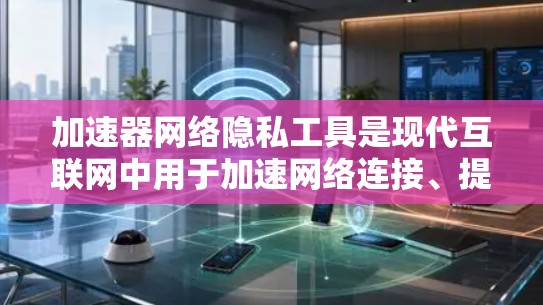 加速器网络隐私工具是现代互联网中用于加速网络连接、提供数据传输和网络服务的重要工具。它们在提升用户体验、保障数据隐私以及应对技术挑战方面发挥着关键作用。以下是对这些工具的详细分析