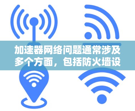 加速器网络问题通常涉及多个方面,包括防火墙设置、网络连接、服务器配置以及加速器本身的配置。以下是在遇到加速器网络问题时的逐步解决方案 加速器网络问题通常涉及多个方面,包括防火墙设置、网络连接、服务器配置以及加速器本身的配置。以下是在遇到加速器网络问题时的逐步解决方案