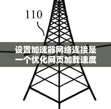 设置加速器网络连接是一个优化网页加载速度的重要步骤，以下是逐步的指导