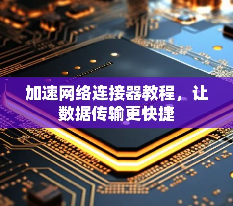 加速网络连接器教程,让数据传输更快捷 加速网络连接器教程,让数据传输更快捷