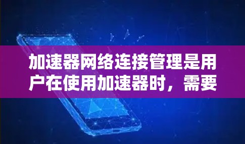 加速器网络连接管理是用户在使用加速器时,需要管理如何连接到服务器或设备之间的网络数据传输过程。以下是对该过程的详细总结 加速器网络连接管理是用户在使用加速器时,需要管理如何连接到服务器或设备之间的网络数据传输过程。以下是对该过程的详细总结