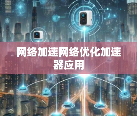 网络加速网络优化加速器应用