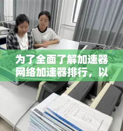 为了全面了解加速器网络加速器排行,以下是一步步的分析和建议 为了全面了解加速器网络加速器排行,以下是一步步的分析和建议