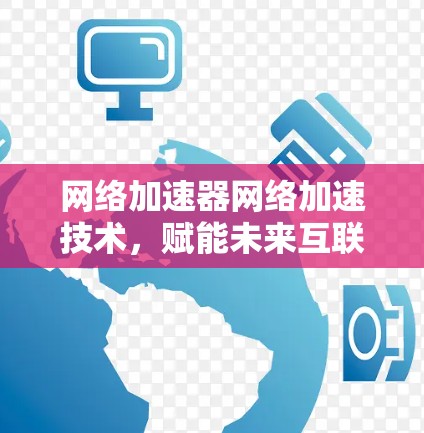 网络加速器网络加速技术,赋能未来互联网的小Butter 网络加速器网络加速技术,赋能未来互联网的小Butter