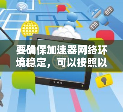 要确保加速器网络环境稳定，可以按照以下步骤进行