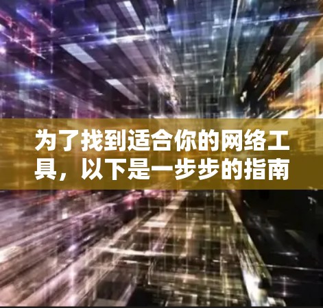 为了找到适合你的网络工具，以下是一步步的指南