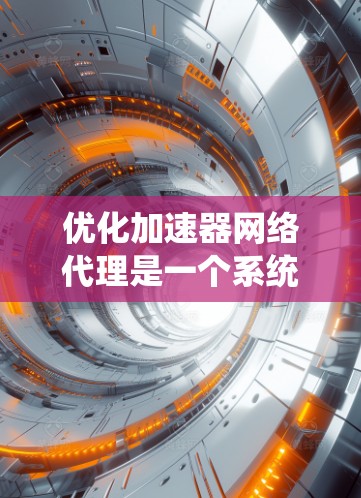 优化加速器网络代理是一个系统工程,涉及多个步骤和可能的调整。以下是一个分步指南,帮助您逐步优化加速器网络代理的性能和性能 优化加速器网络代理是一个系统工程,涉及多个步骤和可能的调整。以下是一个分步指南,帮助您逐步优化加速器网络代理的性能和性能