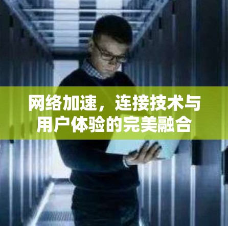 网络加速,连接技术与用户体验的完美融合 网络加速,连接技术与用户体验的完美融合