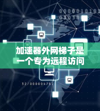 加速器外网梯子是一个专为远程访问或共享网络环境设计的设备或工具,可能用于提高网络性能和稳定性。梯子式结构通常指的是在特定的网络拓扑中,通过连接多个设备以形成一个类似梯子的结构,以实现高效的数据传输 加速器外网梯子是一个专为远程访问或共享网络环境设计的设备或工具,可能用于提高网络性能和稳定性。梯子式结构通常指的是在特定的网络拓扑中,通过连接多个设备以形成一个类似梯子的结构,以实现高效的数据传输