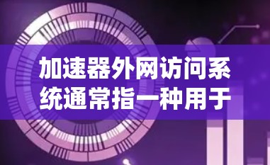 加速器外网访问系统通常指一种用于通过外部网络访问加速器或相关功能的工具。加速器本身是为了提升网站加载速度而设计的软件或工具,而外网访问系统可能指通过网络连接加速器或加速器的某些功能 加速器外网访问系统通常指一种用于通过外部网络访问加速器或相关功能的工具。加速器本身是为了提升网站加载速度而设计的软件或工具,而外网访问系统可能指通过网络连接加速器或加速器的某些功能