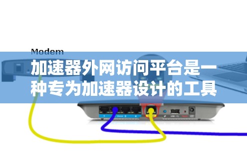 加速器外网访问平台是一种专为加速器设计的工具,帮助用户高效地访问外部互联网资源。以下是对该平台的详细介绍 加速器外网访问平台是一种专为加速器设计的工具,帮助用户高效地访问外部互联网资源。以下是对该平台的详细介绍