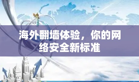 海外翻墙体验,你的网络安全新标准 海外翻墙体验,你的网络安全新标准