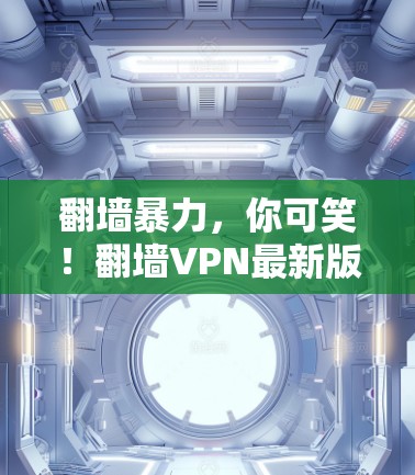 翻墙暴力，你可笑！翻墙VPN最新版