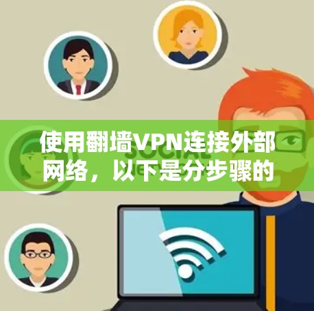 使用翻墙VPN连接外部网络,以下是分步骤的操作指南 使用翻墙VPN连接外部网络,以下是分步骤的操作指南