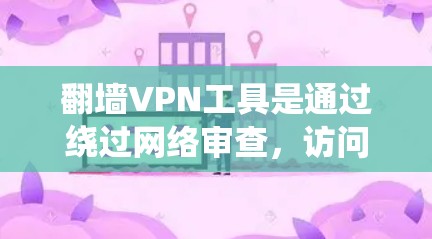 翻墙VPN工具是通过绕过网络审查,访问未经允许的网站来获取网络资源的工具。以下是一个有条理的总结,帮助您选择和使用合适的翻墙VPN工具 翻墙VPN工具是通过绕过网络审查,访问未经允许的网站来获取网络资源的工具。以下是一个有条理的总结,帮助您选择和使用合适的翻墙VPN工具