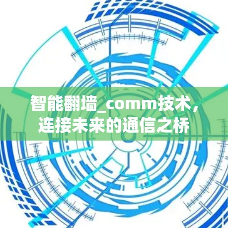 智能翻墙_comm技术,连接未来的通信之桥 智能翻墙_comm技术,连接未来的通信之桥