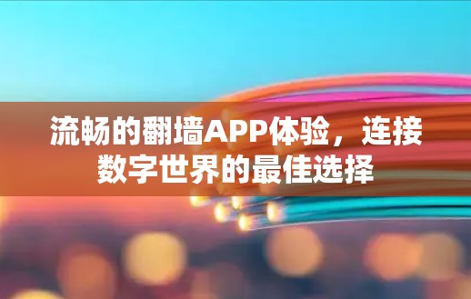 流畅的翻墙APP体验,连接数字世界的最佳选择 流畅的翻墙APP体验,连接数字世界的最佳选择