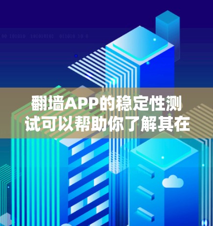 翻墙APP的稳定性测试可以帮助你了解其在下载、运行和使用过程中是否稳定,是否有卡顿或响应延迟等问题。以下是一些关于翻墙APP稳定性的测试方法和注意事项 翻墙APP的稳定性测试可以帮助你了解其在下载、运行和使用过程中是否稳定,是否有卡顿或响应延迟等问题。以下是一些关于翻墙APP稳定性的测试方法和注意事项