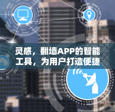 灵感,翻墙APP的智能工具,为用户打造便捷的网络新体验 灵感,翻墙APP的智能工具,为用户打造便捷的网络新体验