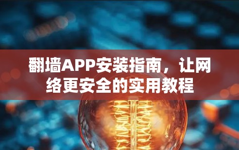 翻墙APP安装指南,让网络更安全的实用教程 翻墙APP安装指南,让网络更安全的实用教程