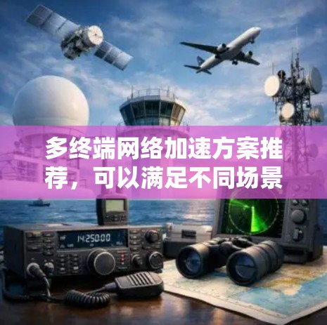 多终端网络加速方案推荐,可以满足不同场景的需求。以下是一些常见的多终端网络加速方案及其特点,供你参考 多终端网络加速方案推荐,可以满足不同场景的需求。以下是一些常见的多终端网络加速方案及其特点,供你参考