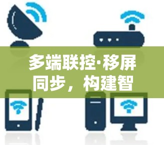 多端联控·移屏同步，构建智慧网络的新范式