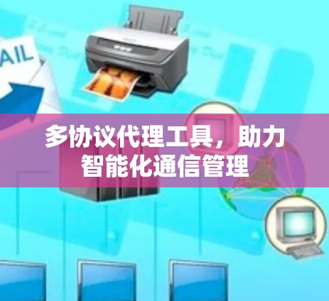 多协议代理工具,助力智能化通信管理 多协议代理工具,助力智能化通信管理