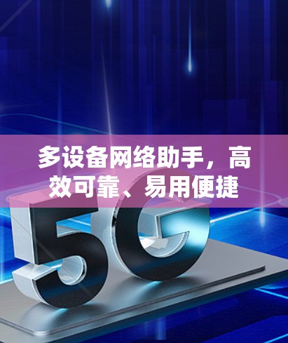 多设备网络助手,高效可靠、易用便捷 多设备网络助手,高效可靠、易用便捷