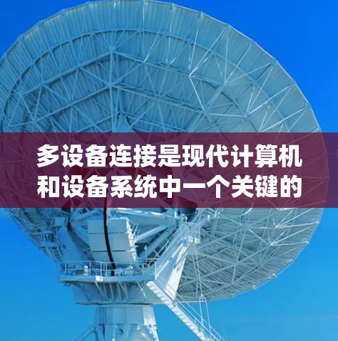 多设备连接是现代计算机和设备系统中一个关键的技术,涉及多个设备之间的相互连接和通信。以下是逐步的解决方案,帮助您处理多设备连接问题 多设备连接是现代计算机和设备系统中一个关键的技术,涉及多个设备之间的相互连接和通信。以下是逐步的解决方案,帮助您处理多设备连接问题