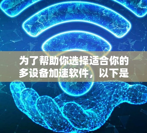 为了帮助你选择适合你的多设备加速软件,以下是一个结构化的分析和推荐步骤 为了帮助你选择适合你的多设备加速软件,以下是一个结构化的分析和推荐步骤