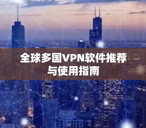 全球多国VPN软件推荐与使用指南 全球多国VPN软件推荐与使用指南