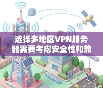选择多地区VPN服务器需要考虑安全性和兼容性,以下是一些实用的小技巧和方法 选择多地区VPN服务器需要考虑安全性和兼容性,以下是一些实用的小技巧和方法