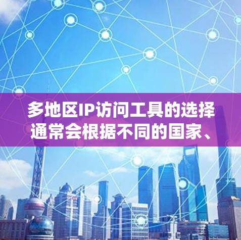多地区IP访问工具的选择通常会根据不同的国家、地区和操作系统的特性来推荐。以下是一些常见的IP访问工具及其适用的地区,供你参考 多地区IP访问工具的选择通常会根据不同的国家、地区和操作系统的特性来推荐。以下是一些常见的IP访问工具及其适用的地区,供你参考