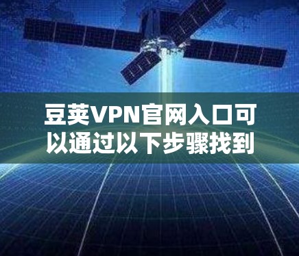 豆荚VPN官网入口可以通过以下步骤找到