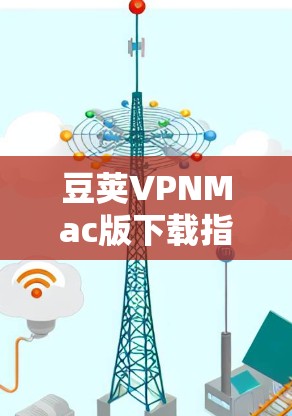 豆荚VPNMac版下载指南 豆荚VPNMac版下载指南
