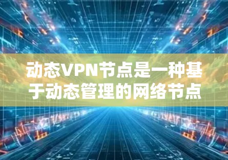 动态VPN节点是一种基于动态管理的网络节点,其核心功能在于根据用户需求自动添加、删除或修改VPN连接。以下是对动态VPN节点的详细分析 动态VPN节点是一种基于动态管理的网络节点,其核心功能在于根据用户需求自动添加、删除或修改VPN连接。以下是对动态VPN节点的详细分析