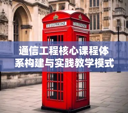 通信工程核心课程体系构建与实践教学模式研究 通信工程核心课程体系构建与实践教学模式研究