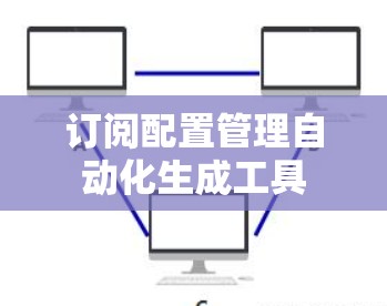 订阅配置管理自动化生成工具 订阅配置管理自动化生成工具