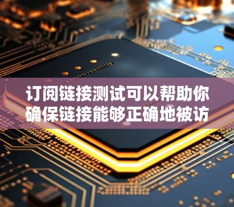 订阅链接测试可以帮助你确保链接能够正确地被访问和使用。以下是一些步骤和方法,帮助你进行链接订阅测试 订阅链接测试可以帮助你确保链接能够正确地被访问和使用。以下是一些步骤和方法,帮助你进行链接订阅测试
