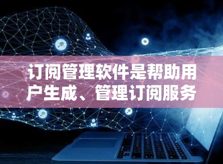 订阅管理软件是帮助用户生成、管理订阅服务的工具,适用于个人和企业用户。以下是对订阅管理软件的详细分析和推荐 订阅管理软件是帮助用户生成、管理订阅服务的工具,适用于个人和企业用户。以下是对订阅管理软件的详细分析和推荐