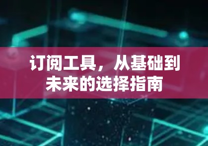 订阅工具,从基础到未来的选择指南 订阅工具,从基础到未来的选择指南